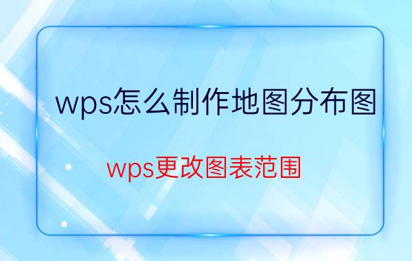 wps怎么制作地图分布图 wps更改图表范围？